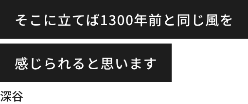 If you stand there, you can feel the same wind as 1300 years ago Fukaya.