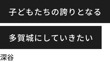 Fukaya wants to make Tagajo a pride of children.